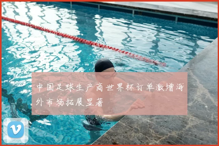 中国足球生产商世界杯订单激增海外市场拓展显著