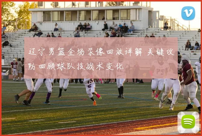 辽宁男篮全场录像回放详解 关键攻防回顾球队技战术变化