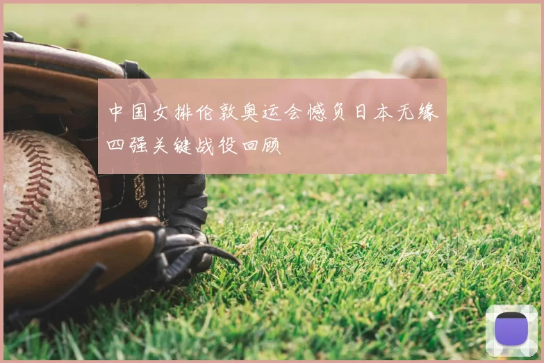 中国女排伦敦奥运会憾负日本无缘四强关键战役回顾
