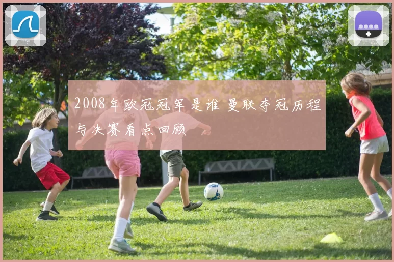 2008年欧冠冠军是谁 曼联夺冠历程与决赛看点回顾