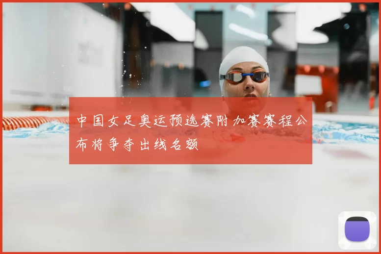 中国女足奥运预选赛附加赛赛程公布将争夺出线名额