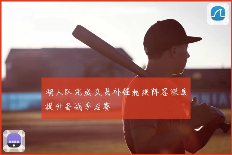 湖人队完成交易补强轮换阵容深度提升备战季后赛
