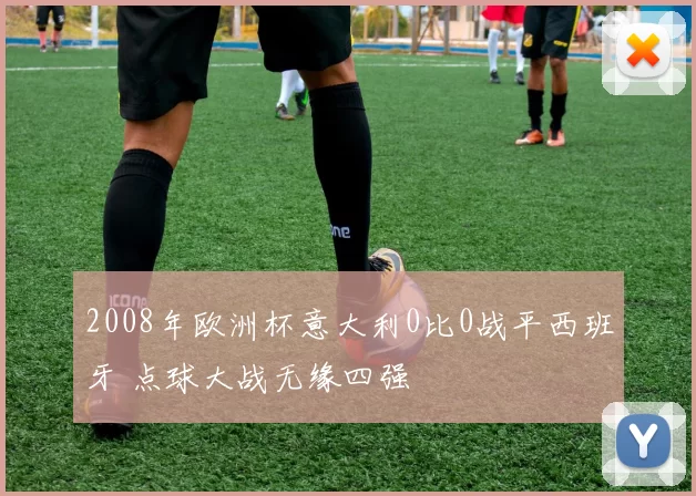 2008年欧洲杯意大利0比0战平西班牙 点球大战无缘四强