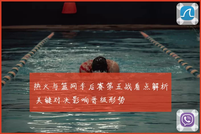热火与篮网季后赛第五战看点解析 关键对决影响晋级形势