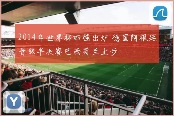2014年世界杯四强出炉 德国阿根廷晋级半决赛巴西荷兰止步