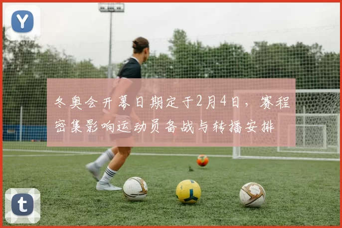 冬奥会开幕日期定于2月4日，赛程密集影响运动员备战与转播安排
