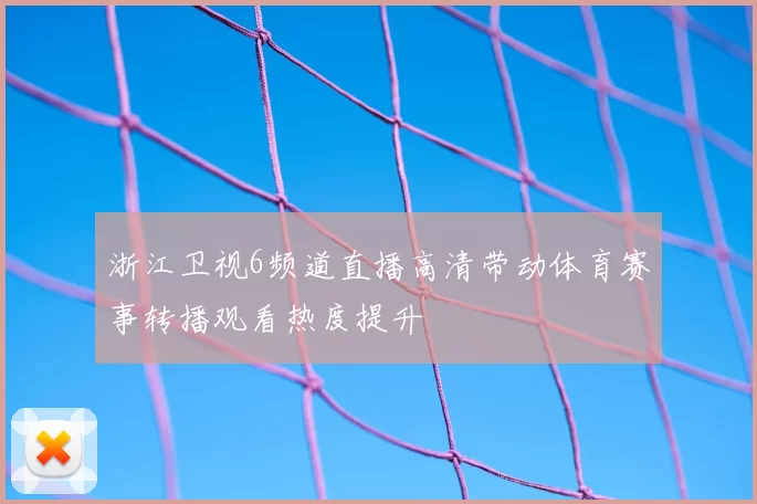 浙江卫视6频道直播高清带动体育赛事转播观看热度提升