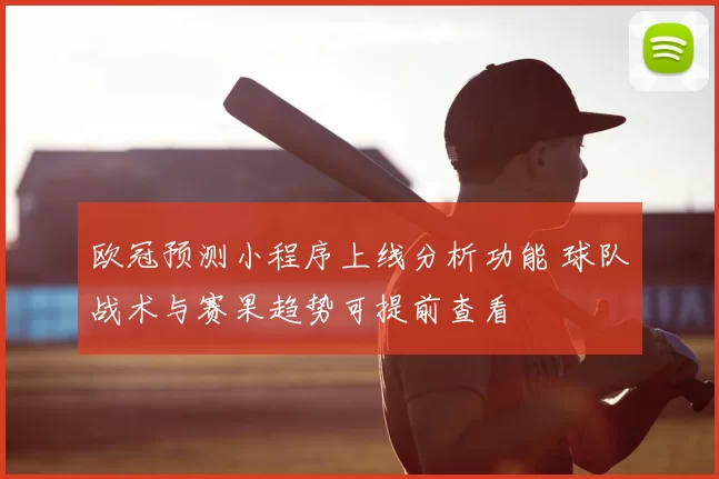 欧冠预测小程序上线分析功能 球队战术与赛果趋势可提前查看