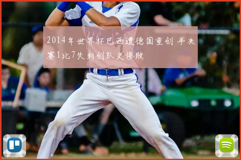 2014年世界杯巴西遭德国重创 半决赛1比7失利创队史惨败