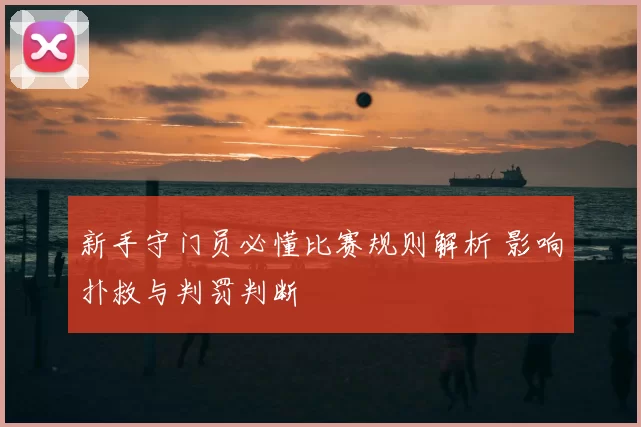 新手守门员必懂比赛规则解析 影响扑救与判罚判断
