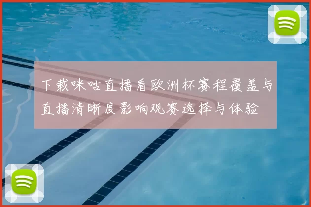 下载咪咕直播看欧洲杯赛程覆盖与直播清晰度影响观赛选择与体验