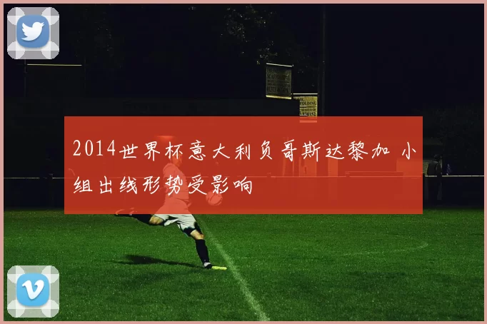 2014世界杯意大利负哥斯达黎加 小组出线形势受影响