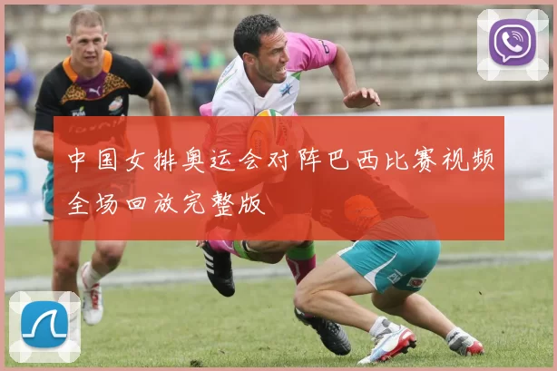 中国女排奥运会对阵巴西比赛视频全场回放完整版