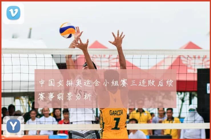 中国女排奥运会小组赛三连败后续赛事前景分析