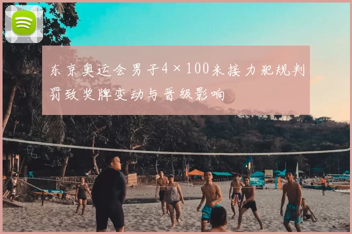 东京奥运会男子4×100米接力犯规判罚致奖牌变动与晋级影响