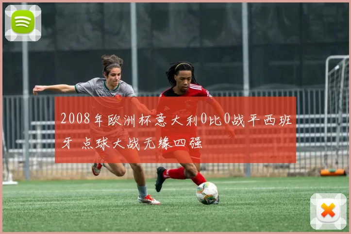 2008年欧洲杯意大利0比0战平西班牙 点球大战无缘四强