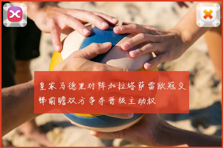 皇家马德里对阵加拉塔萨雷欧冠交锋前瞻双方争夺晋级主动权