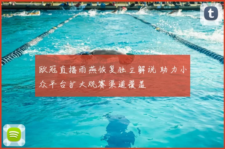 欧冠直播雨燕恢复独立解说 助力小众平台扩大观赛渠道覆盖