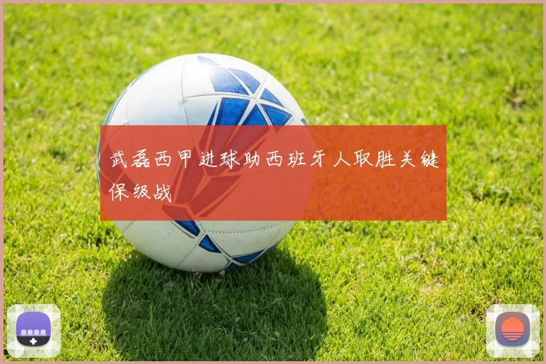 武磊西甲进球助西班牙人取胜关键保级战