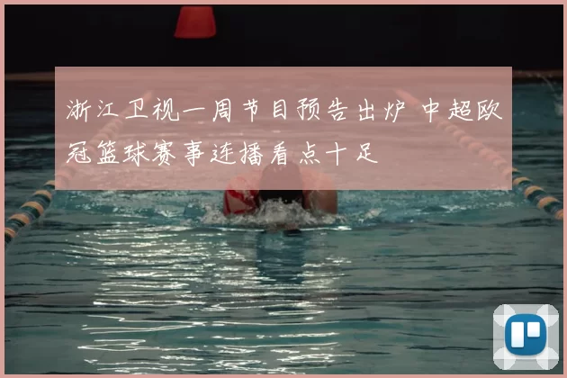 浙江卫视一周节目预告出炉 中超欧冠篮球赛事连播看点十足