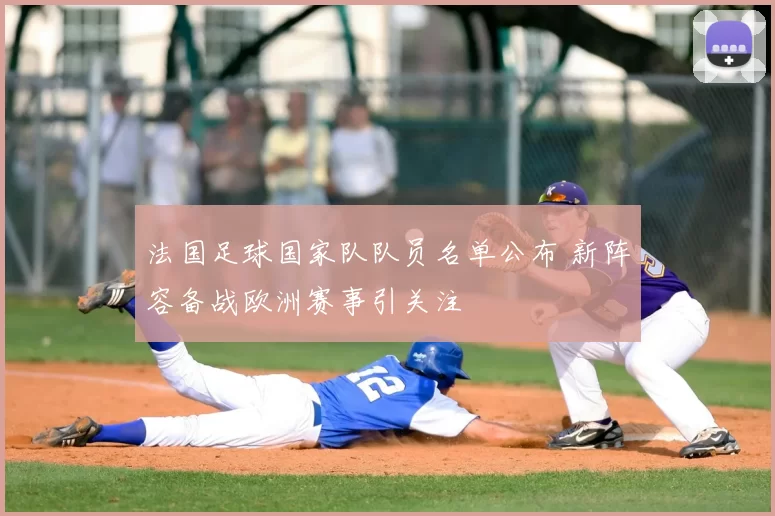 法国足球国家队队员名单公布 新阵容备战欧洲赛事引关注