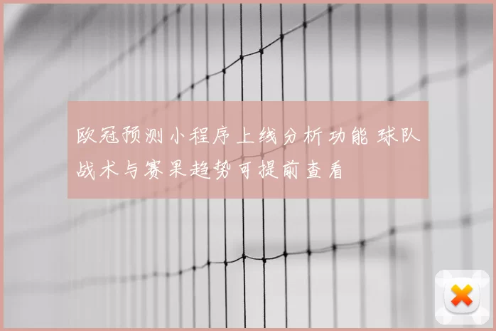 欧冠预测小程序上线分析功能 球队战术与赛果趋势可提前查看