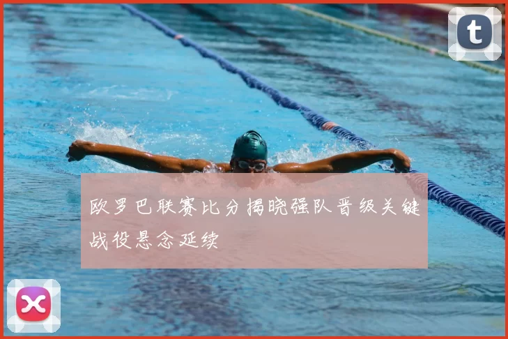 欧罗巴联赛比分揭晓强队晋级关键战役悬念延续